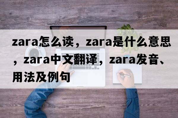 zara怎么讀，zara是什么意思，zara中文翻譯，zara發(fā)音、用法及例句