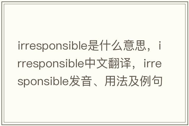 irresponsible是什么意思，irresponsible中文翻譯，irresponsible發(fā)音、用法及例句