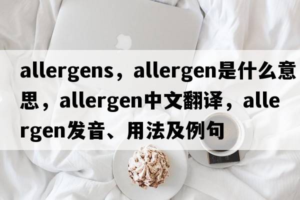 allergens，allergen是什么意思，allergen中文翻譯，allergen發(fā)音、用法及例句