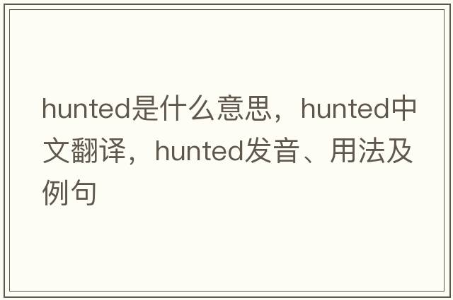 hunted是什么意思，hunted中文翻譯，hunted發(fā)音、用法及例句