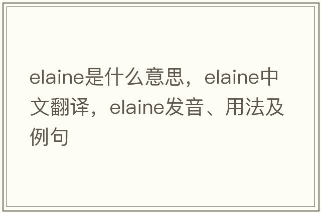 elaine是什么意思，elaine中文翻譯，elaine發(fā)音、用法及例句