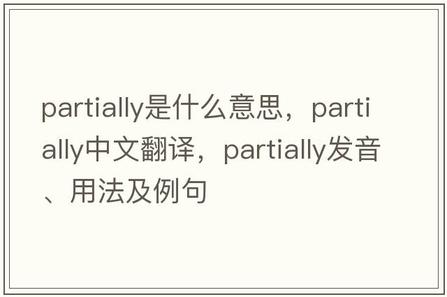 partially是什么意思，partially中文翻譯，partially發(fā)音、用法及例句
