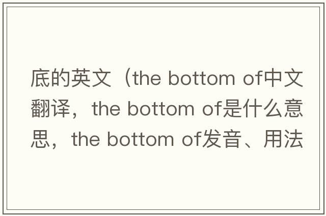 底的英文（the bottom of中文翻譯，the bottom of是什么意思，the bottom of發(fā)音、用法及例句）