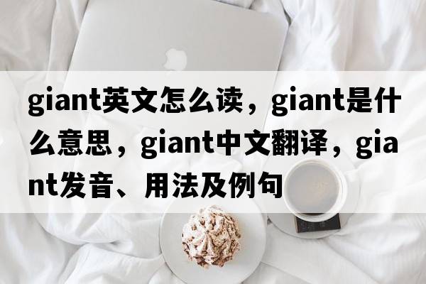 giant英文怎么讀，giant是什么意思，giant中文翻譯，giant發(fā)音、用法及例句