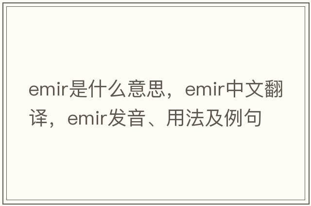 emir是什么意思，emir中文翻譯，emir發(fā)音、用法及例句