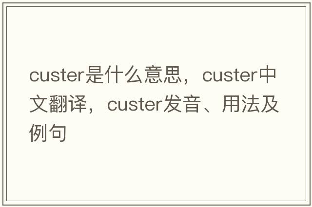 custer是什么意思，custer中文翻譯，custer發(fā)音、用法及例句