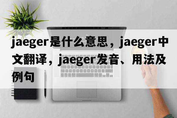 jaeger是什么意思，jaeger中文翻譯，jaeger發(fā)音、用法及例句