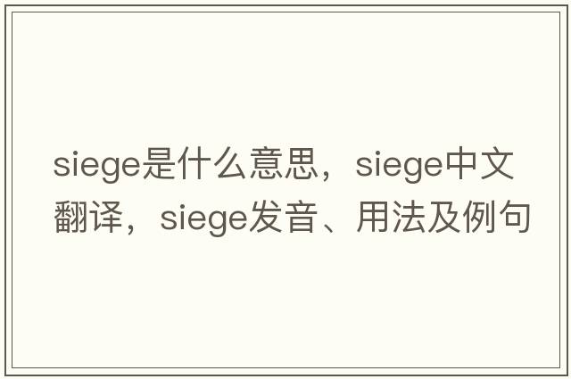 siege是什么意思，siege中文翻譯，siege發(fā)音、用法及例句