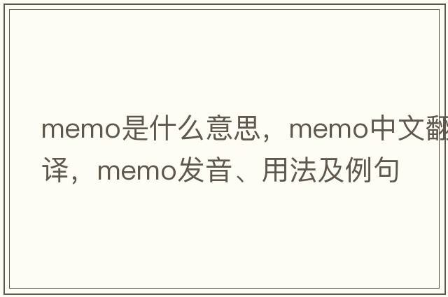 memo是什么意思，memo中文翻譯，memo發(fā)音、用法及例句