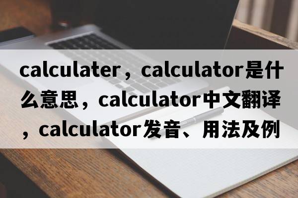 calculater，calculator是什么意思，calculator中文翻譯，calculator發(fā)音、用法及例句