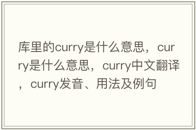 庫(kù)里的curry是什么意思，curry是什么意思，curry中文翻譯，curry發(fā)音、用法及例句
