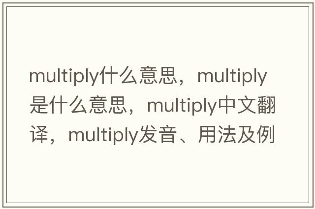 multiply什么意思，multiply是什么意思，multiply中文翻譯，multiply發(fā)音、用法及例句