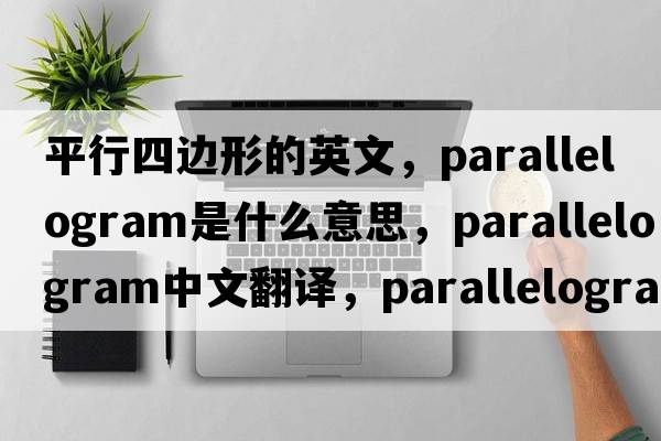 平行四邊形的英文，parallelogram是什么意思，parallelogram中文翻譯，parallelogram發(fā)音、用法及例句