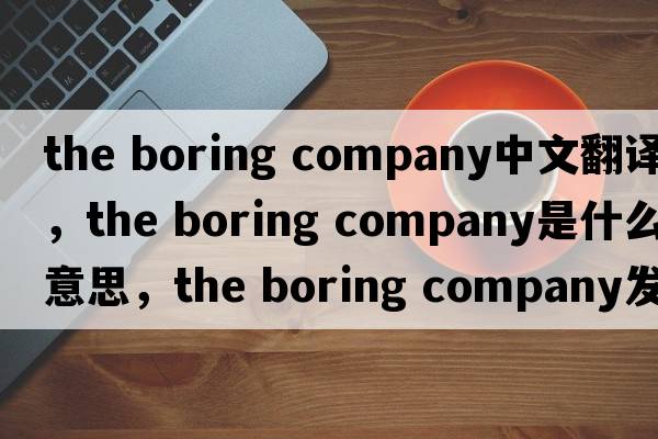 the boring company中文翻譯，the boring company是什么意思，the boring company發(fā)音、用法及例句