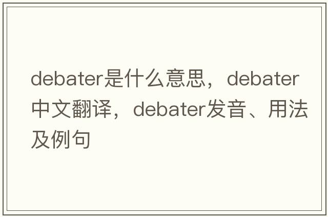 debater是什么意思，debater中文翻譯，debater發(fā)音、用法及例句