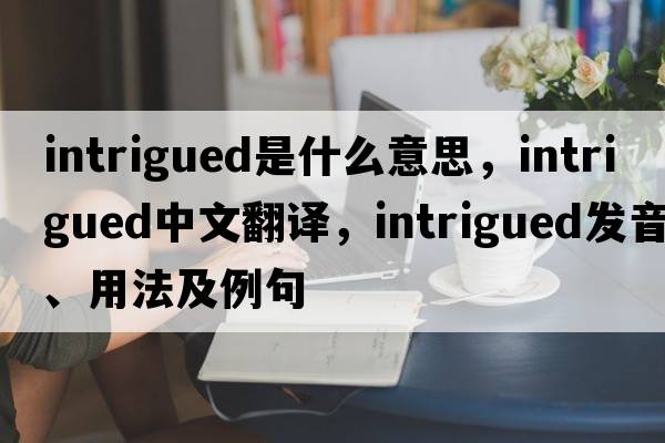 intrigued是什么意思，intrigued中文翻譯，intrigued發(fā)音、用法及例句