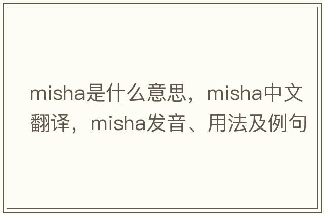 misha是什么意思，misha中文翻譯，misha發(fā)音、用法及例句