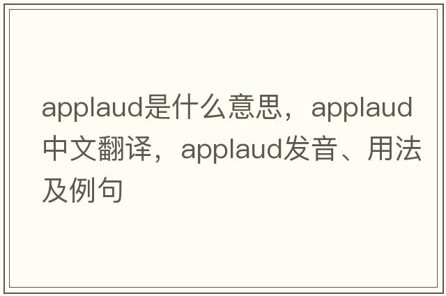 applaud是什么意思，applaud中文翻譯，applaud發(fā)音、用法及例句