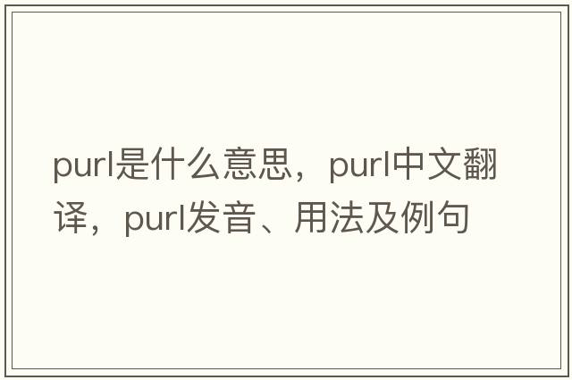 purl是什么意思，purl中文翻譯，purl發(fā)音、用法及例句