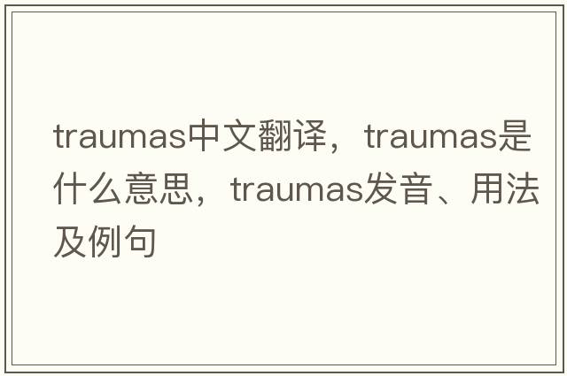 traumas中文翻譯，traumas是什么意思，traumas發(fā)音、用法及例句