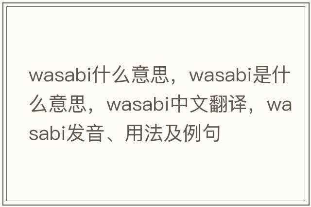wasabi什么意思，wasabi是什么意思，wasabi中文翻譯，wasabi發(fā)音、用法及例句