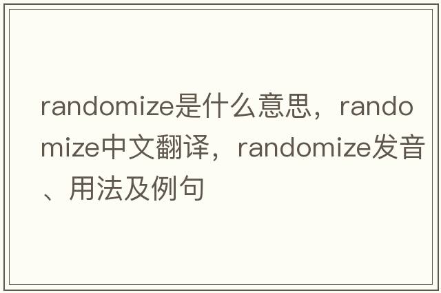 randomize是什么意思，randomize中文翻譯，randomize發(fā)音、用法及例句