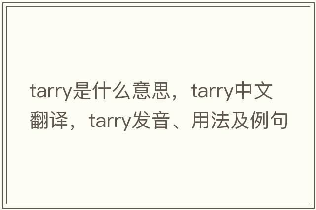 tarry是什么意思，tarry中文翻譯，tarry發(fā)音、用法及例句
