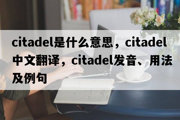 citadel是什么意思，citadel中文翻譯，citadel發(fā)音、用法及例句