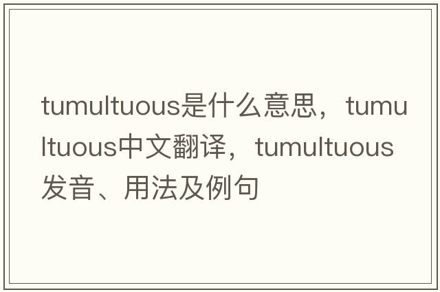 tumultuous是什么意思，tumultuous中文翻譯，tumultuous發(fā)音、用法及例句