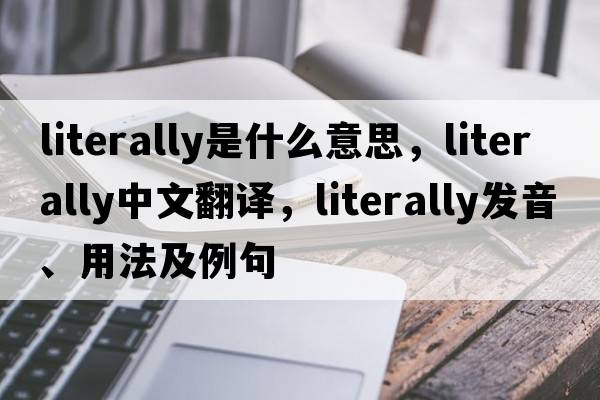 literally是什么意思，literally中文翻譯，literally發(fā)音、用法及例句