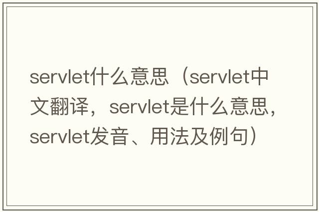 servlet什么意思（servlet中文翻譯，servlet是什么意思，servlet發(fā)音、用法及例句）