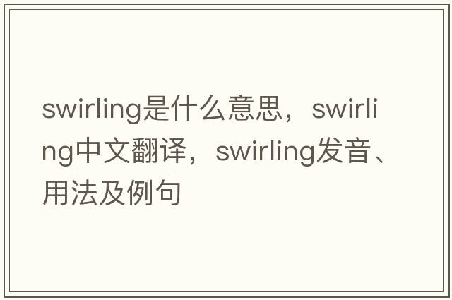 swirling是什么意思，swirling中文翻譯，swirling發(fā)音、用法及例句