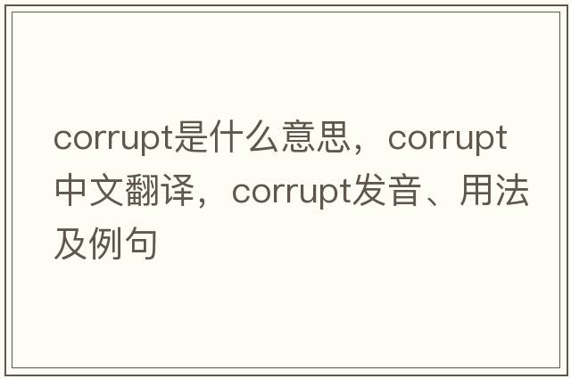 corrupt是什么意思，corrupt中文翻譯，corrupt發(fā)音、用法及例句