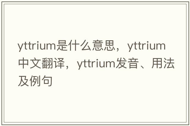 yttrium是什么意思，yttrium中文翻譯，yttrium發(fā)音、用法及例句