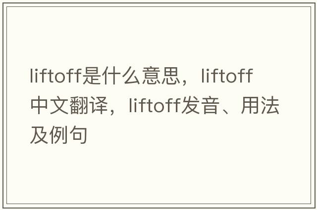 liftoff是什么意思，liftoff中文翻譯，liftoff發(fā)音、用法及例句