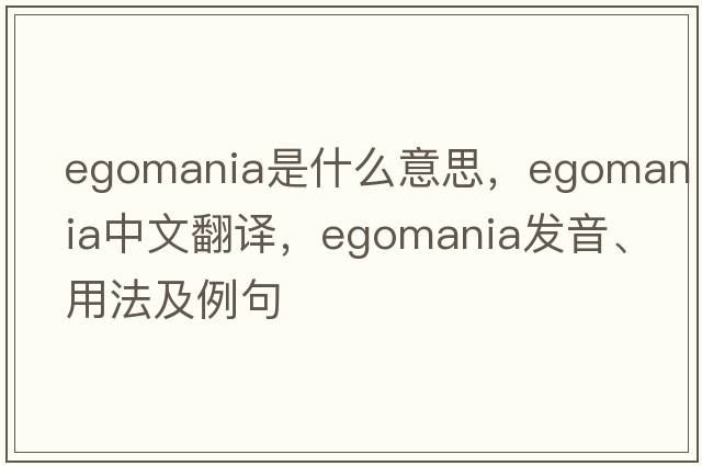 egomania是什么意思，egomania中文翻譯，egomania發(fā)音、用法及例句