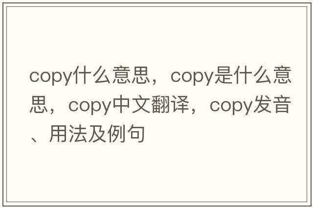 copy什么意思，copy是什么意思，copy中文翻譯，copy發(fā)音、用法及例句