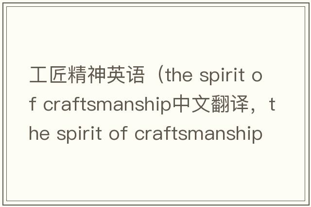 工匠精神英語(yǔ)（the spirit of craftsmanship中文翻譯，the spirit of craftsmanship是什么意思，the spirit of craftsmanship發(fā)