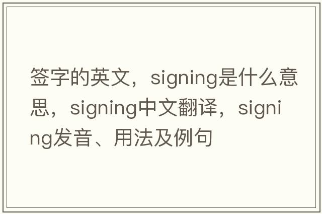 簽字的英文，signing是什么意思，signing中文翻譯，signing發(fā)音、用法及例句