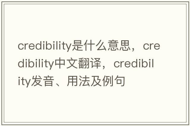 credibility是什么意思，credibility中文翻譯，credibility發(fā)音、用法及例句