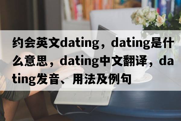 約會英文dating，dating是什么意思，dating中文翻譯，dating發(fā)音、用法及例句