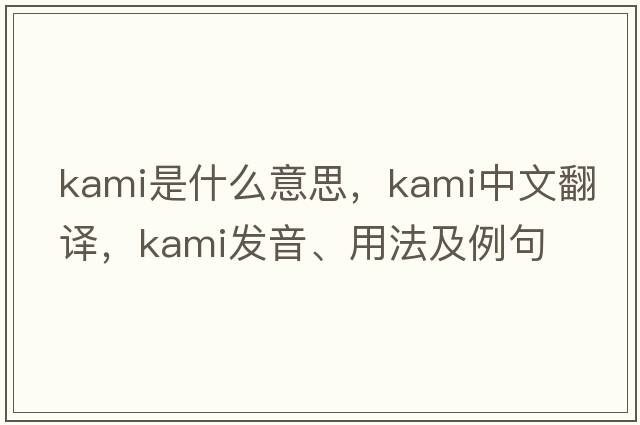 kami是什么意思，kami中文翻譯，kami發(fā)音、用法及例句