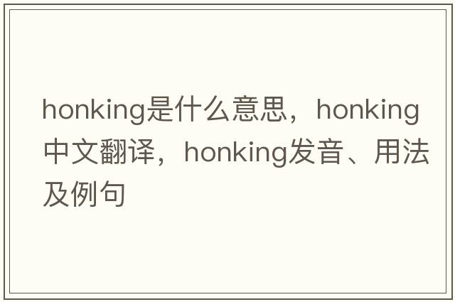 honking是什么意思，honking中文翻譯，honking發(fā)音、用法及例句