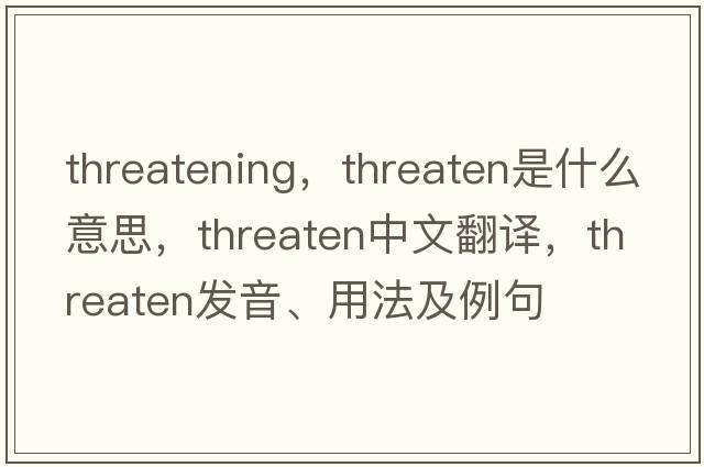 threatening，threaten是什么意思，threaten中文翻譯，threaten發(fā)音、用法及例句