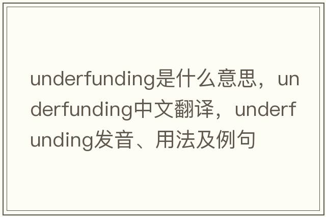 underfunding是什么意思，underfunding中文翻譯，underfunding發(fā)音、用法及例句