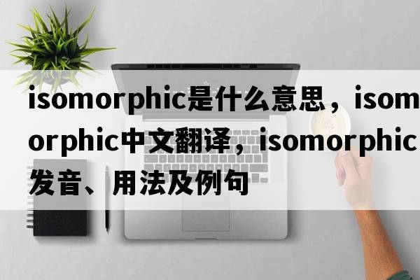 isomorphic是什么意思，isomorphic中文翻譯，isomorphic發(fā)音、用法及例句