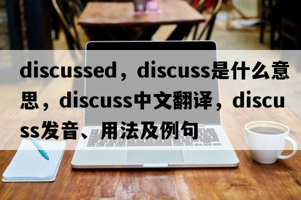discussed，discuss是什么意思，discuss中文翻譯，discuss發(fā)音、用法及例句