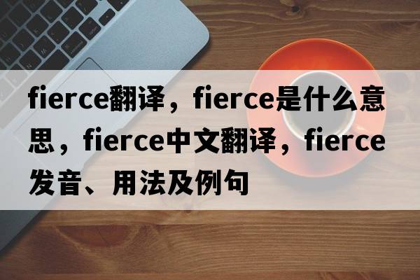 fierce翻譯，fierce是什么意思，fierce中文翻譯，fierce發(fā)音、用法及例句