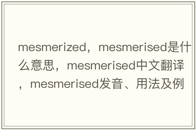 mesmerized，mesmerised是什么意思，mesmerised中文翻譯，mesmerised發(fā)音、用法及例句