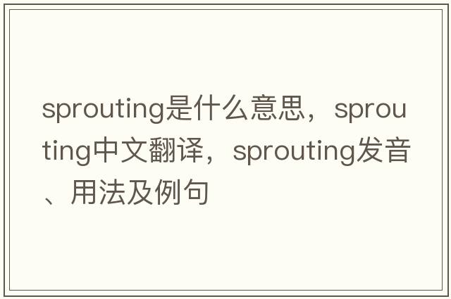 sprouting是什么意思，sprouting中文翻譯，sprouting發(fā)音、用法及例句